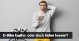 E-Bike kaufen oder doch lieber leasen?