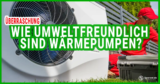 Wie umweltfreundlich sind eigentlich Wärmepumpen? 💚